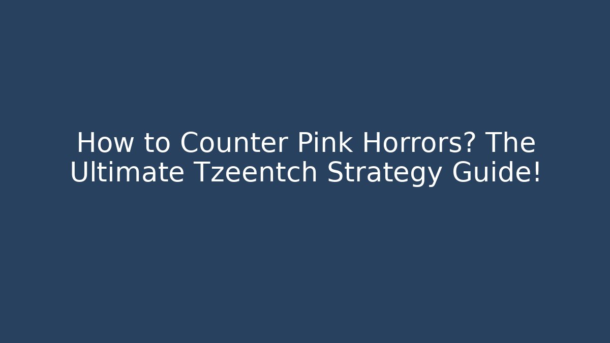 How to Counter Pink Horrors? The Ultimate Tzeentch Strategy Guide!