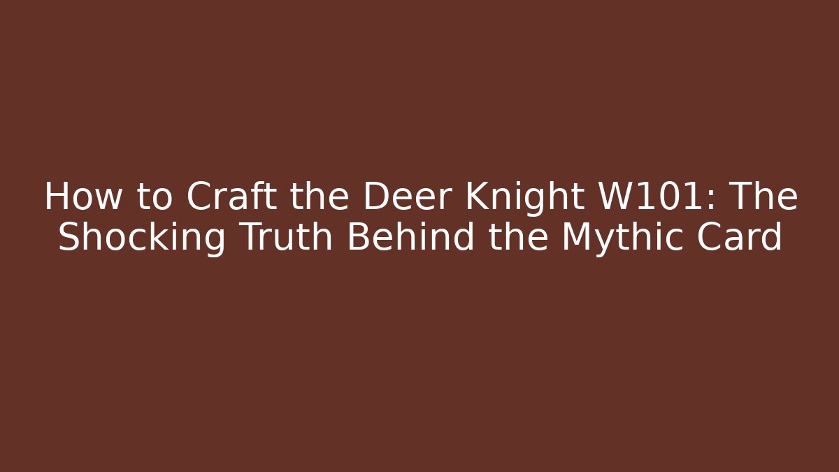 How to Craft the Deer Knight W101: The Shocking Truth Behind the Mythic Card