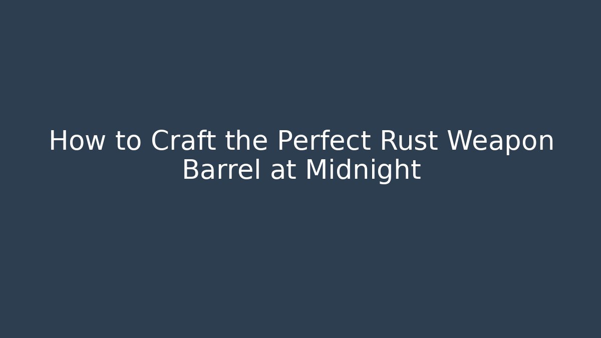 How to Craft the Perfect Rust Weapon Barrel at Midnight - Felix Cat Insurance
