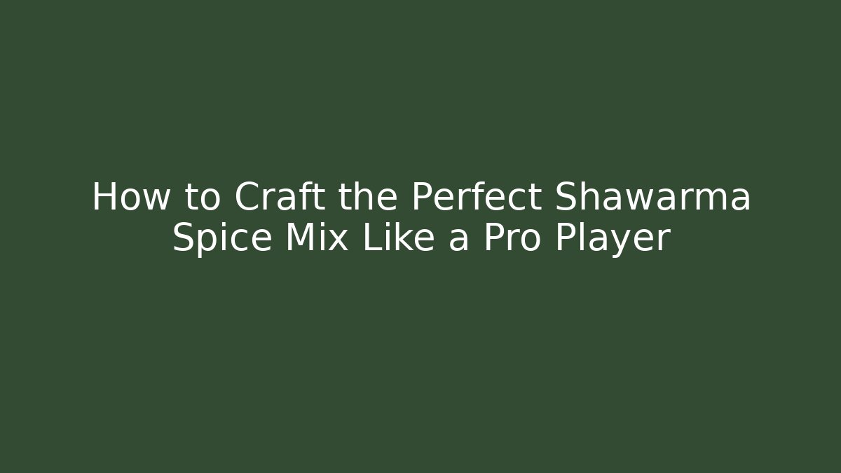 How to Craft the Perfect Shawarma Spice Mix Like a Pro Player