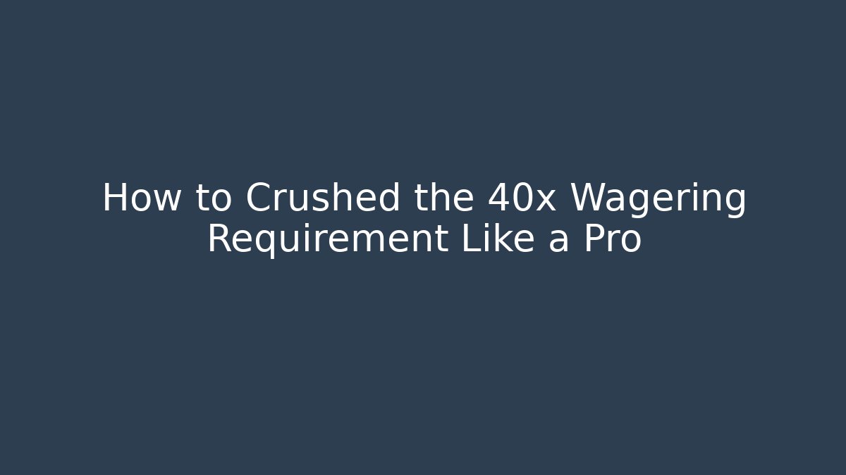 How to Crushed the 40x Wagering Requirement Like a Pro