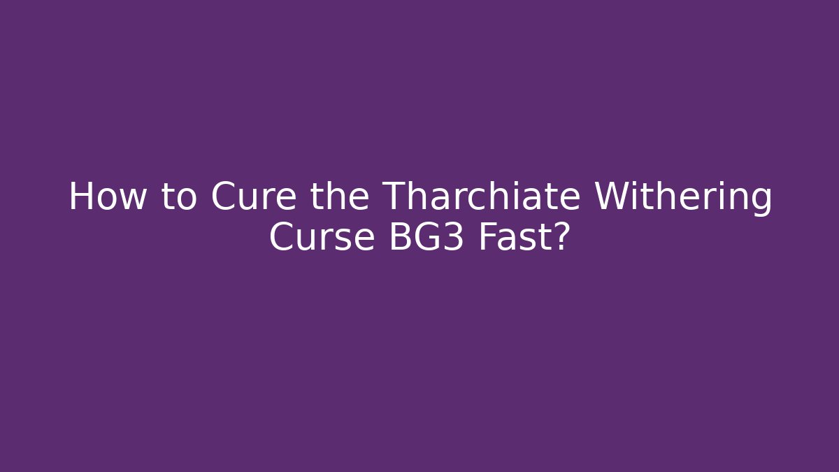 How to Cure the Tharchiate Withering Curse BG3 Fast?