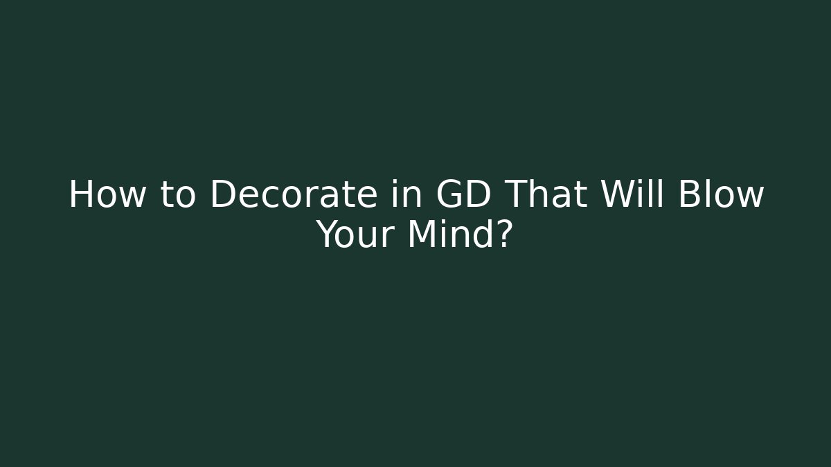 How to Decorate in GD That Will Blow Your Mind?