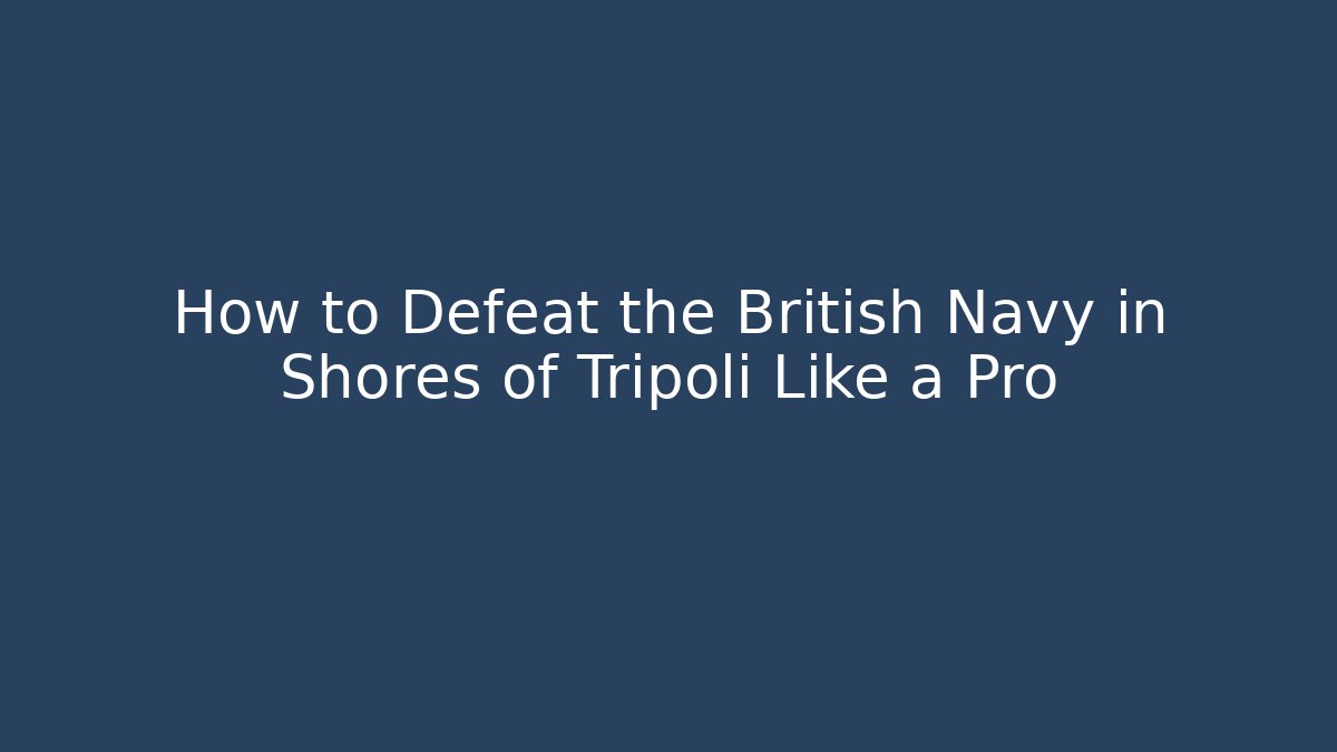 How to Defeat the British Navy in Shores of Tripoli Like a Pro
