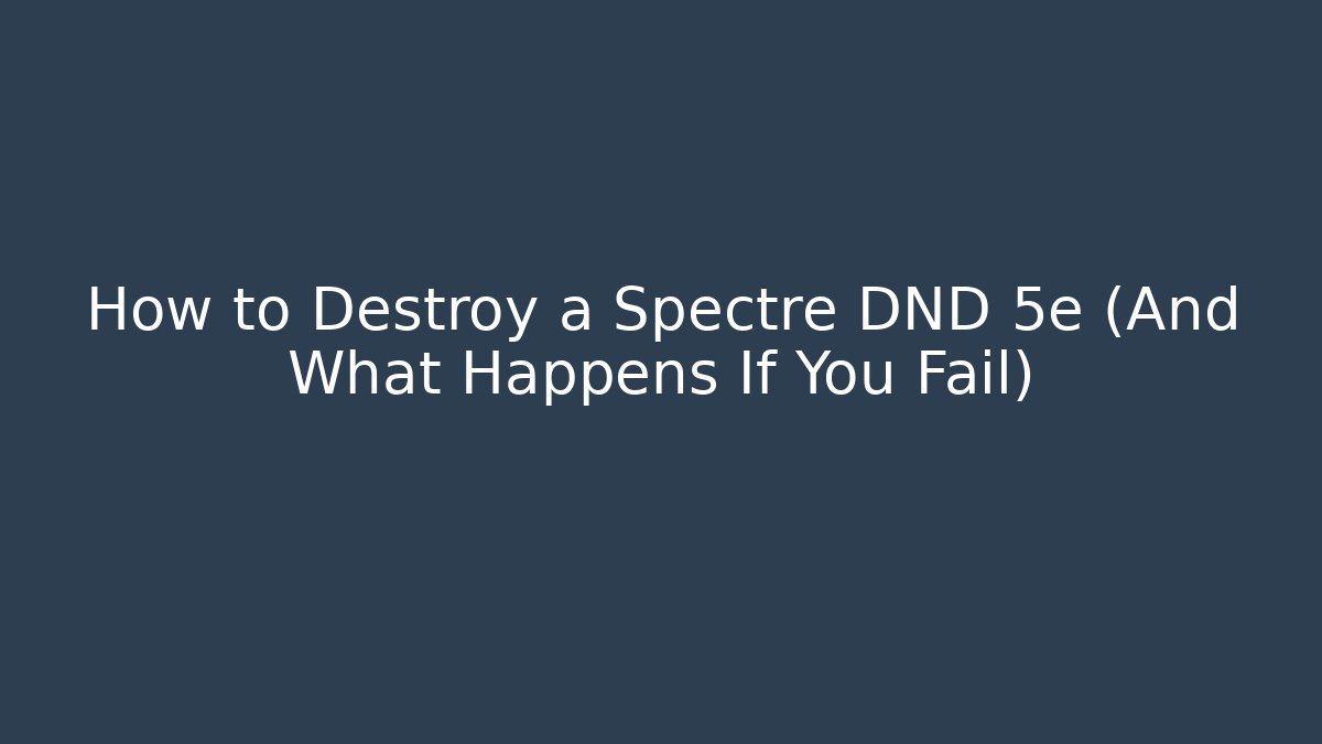 How to Destroy a Spectre DND 5e (And What Happens If You Fail)