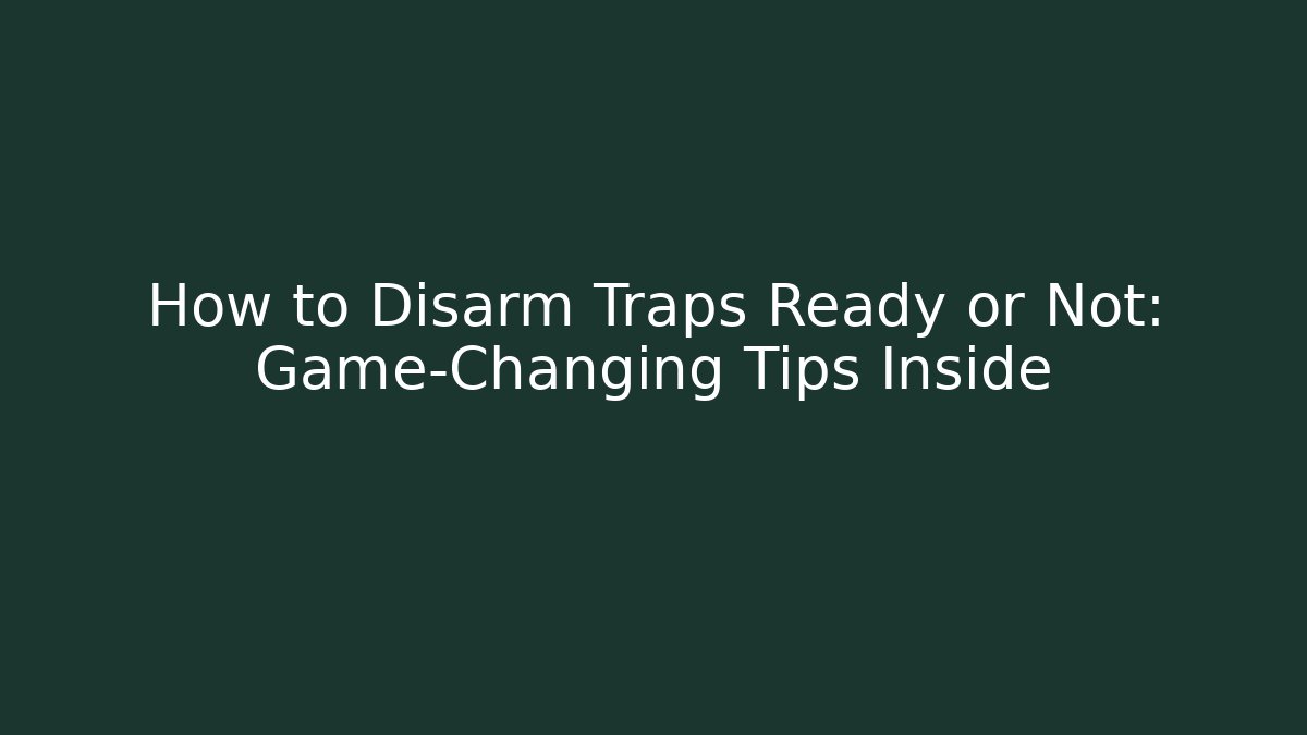 How to Disarm Traps Ready or Not: Game-Changing Tips Inside