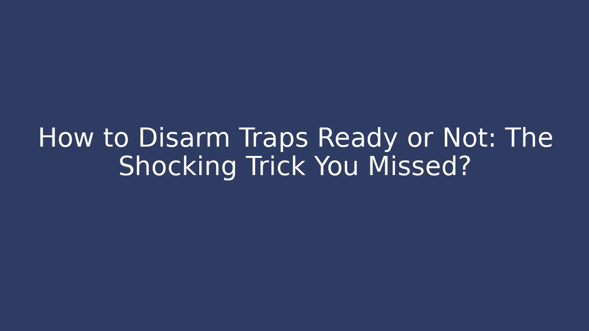 How to Disarm Traps Ready or Not: The Shocking Trick You Missed?
