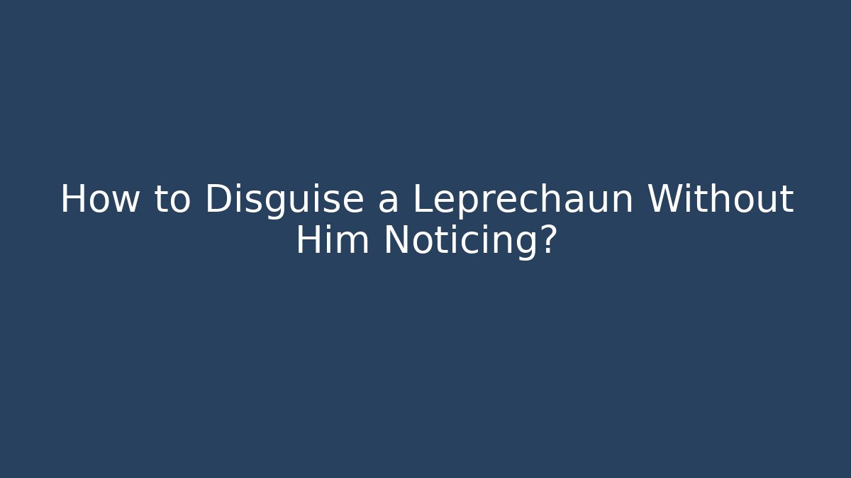 How to Disguise a Leprechaun Without Him Noticing?
