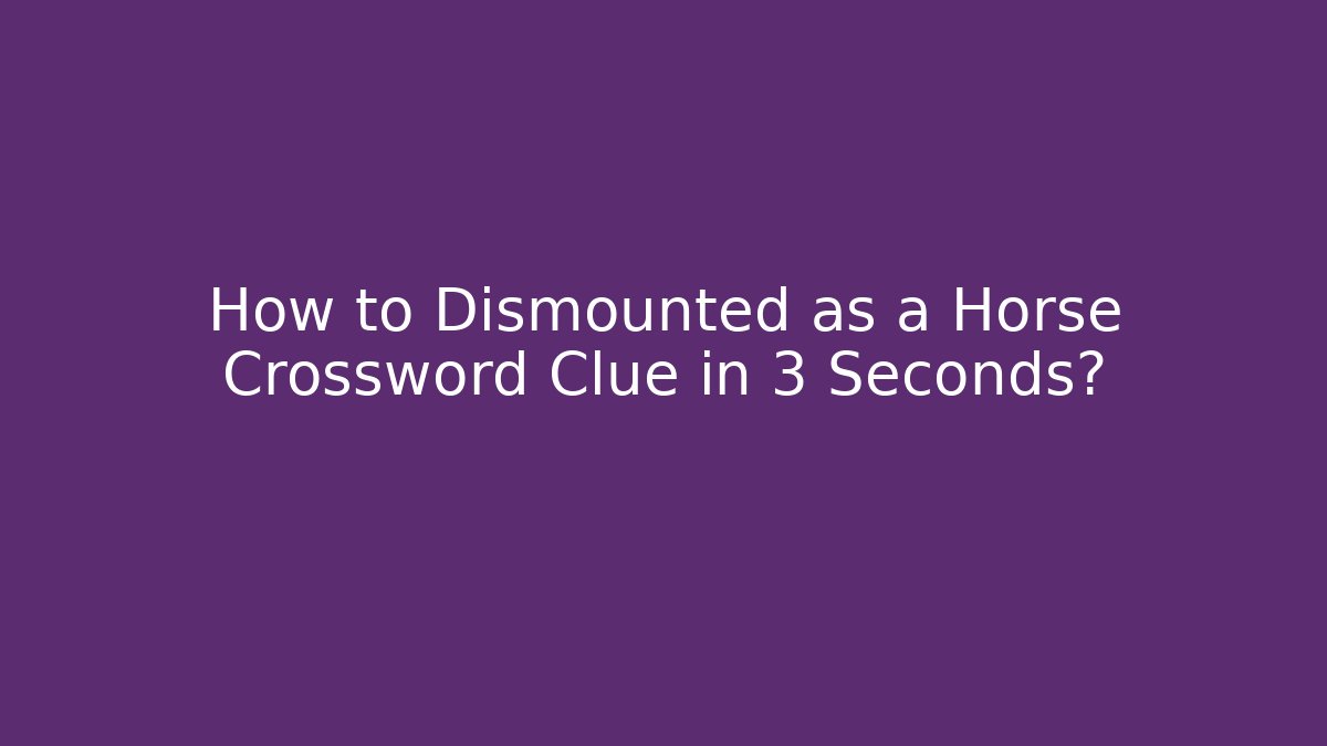 How to Dismounted as a Horse Crossword Clue in 3 Seconds?