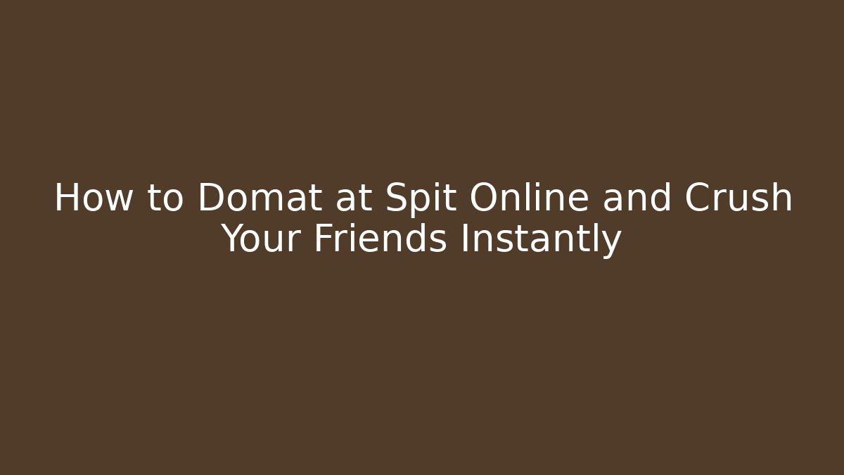 How to Domat at Spit Online and Crush Your Friends Instantly