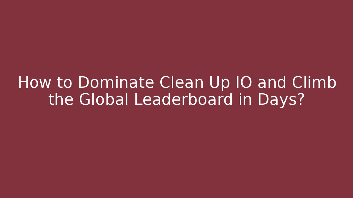 How to Dominate Clean Up IO and Climb the Global Leaderboard in Days?