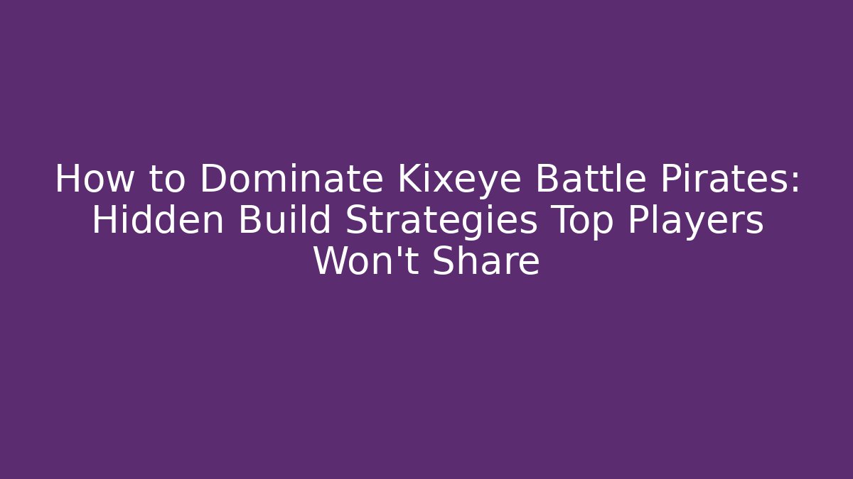 How to Dominate Kixeye Battle Pirates: Hidden Build Strategies Top Players Won't Share
