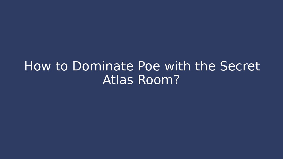 How to Dominate Poe with the Secret Atlas Room?
