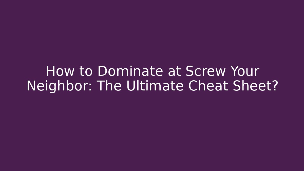 How to Dominate at Screw Your Neighbor: The Ultimate Cheat Sheet?