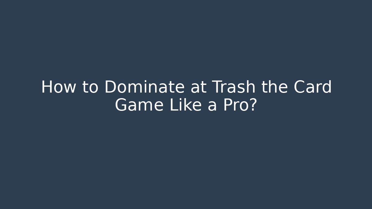 How to Dominate at Trash the Card Game Like a Pro?