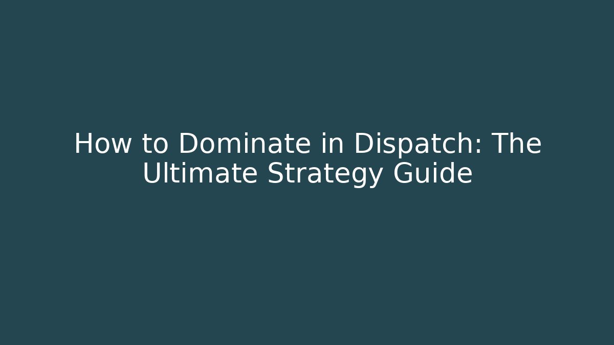 How to Dominate in Dispatch: The Ultimate Strategy Guide