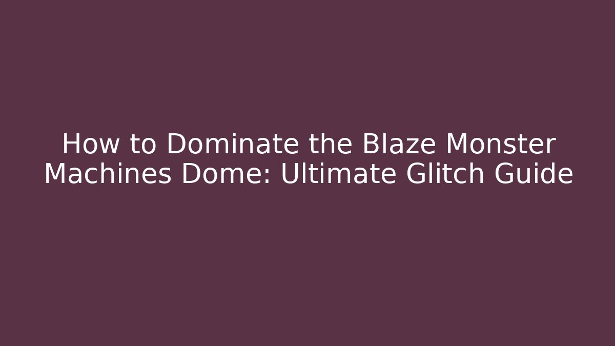 How to Dominate the Blaze Monster Machines Dome: Ultimate Glitch Guide