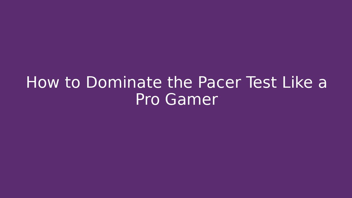 How to Dominate the Pacer Test Like a Pro Gamer