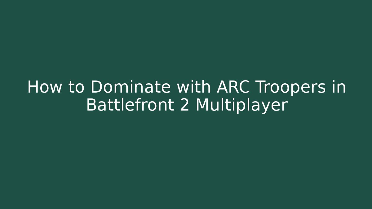 How to Dominate with ARC Troopers in Battlefront 2 Multiplayer