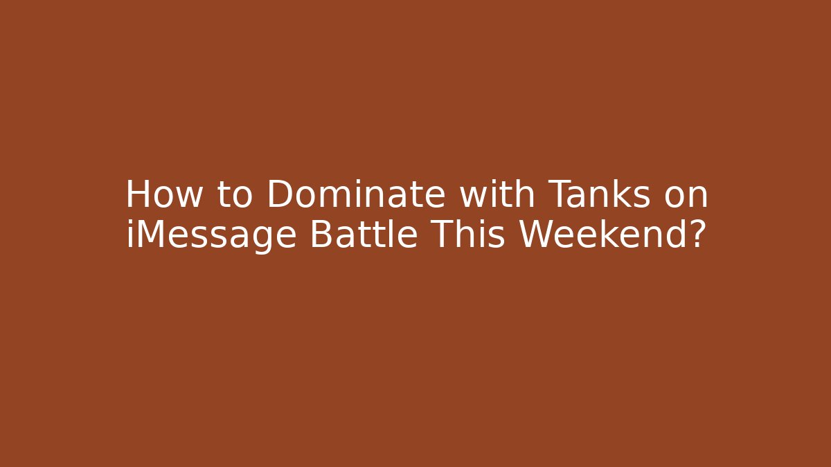 How to Dominate with Tanks on iMessage Battle This Weekend?