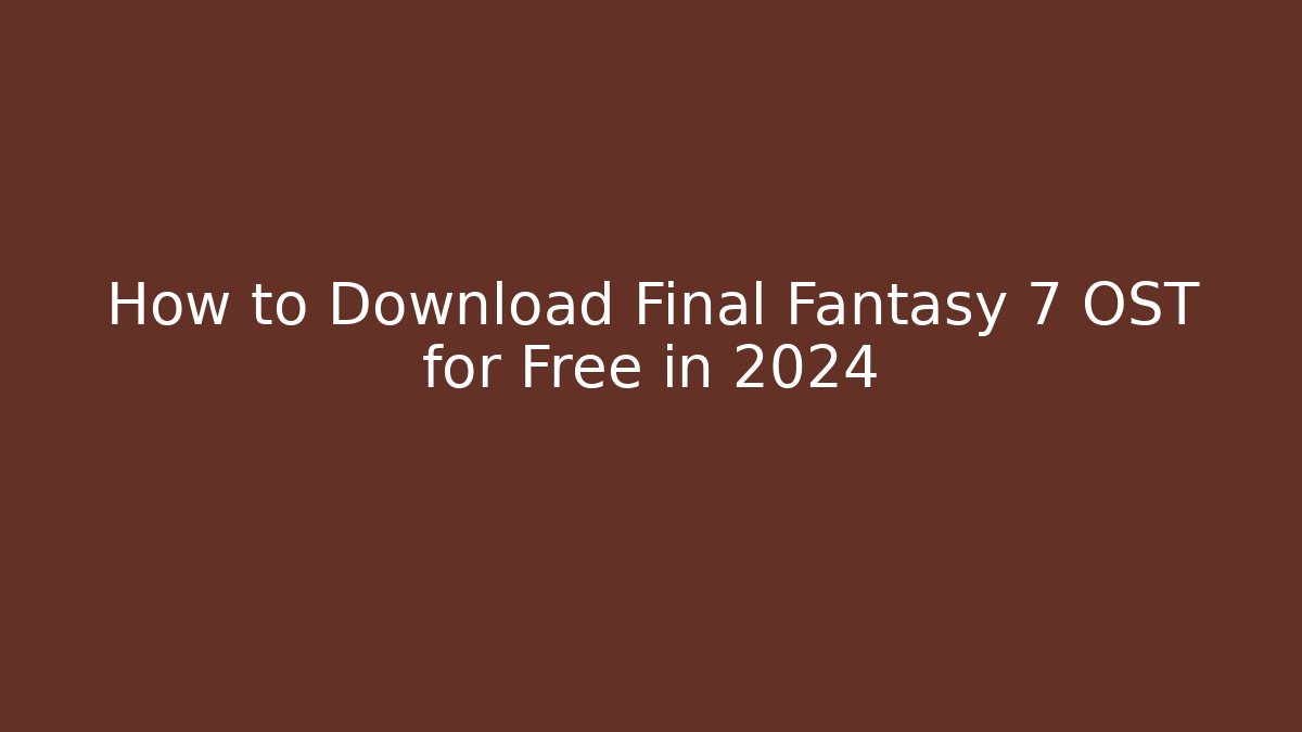 How to Download Final Fantasy 7 OST for Free in 2024