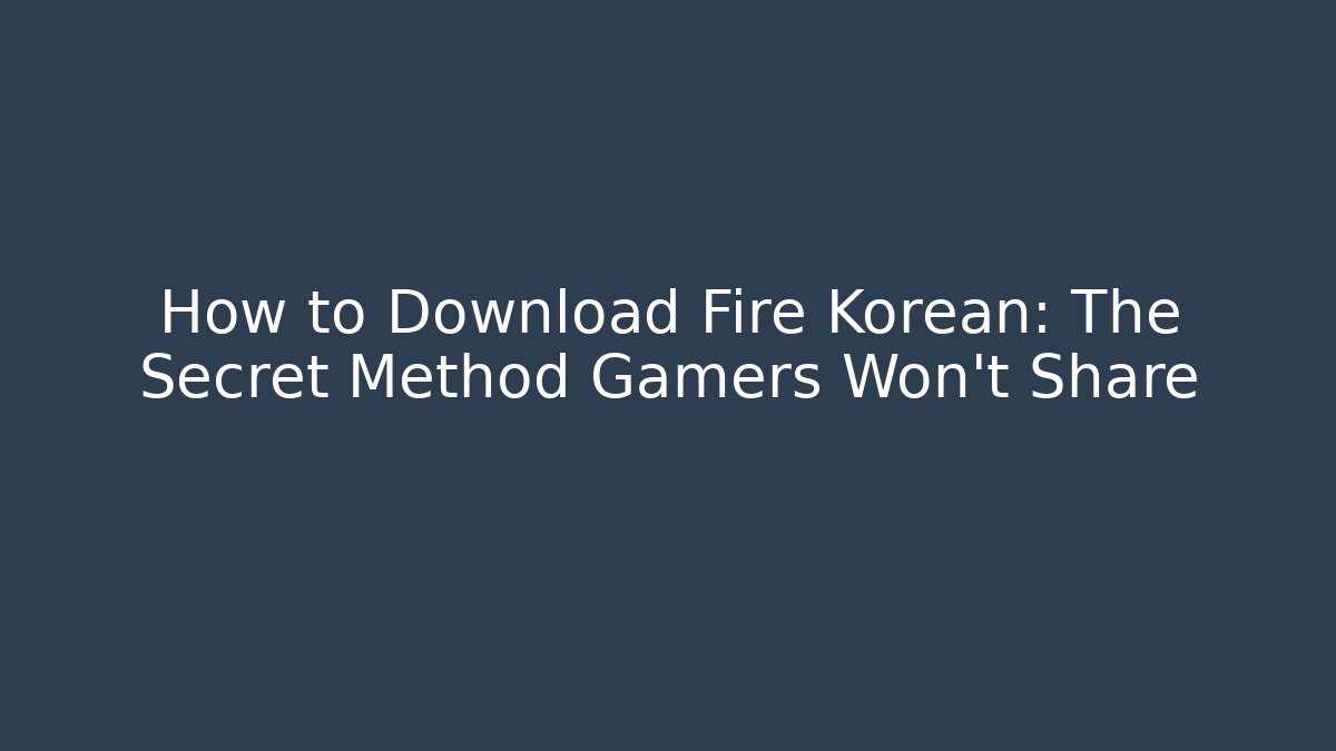 How to Download Fire Korean: The Secret Method Gamers Won't Share