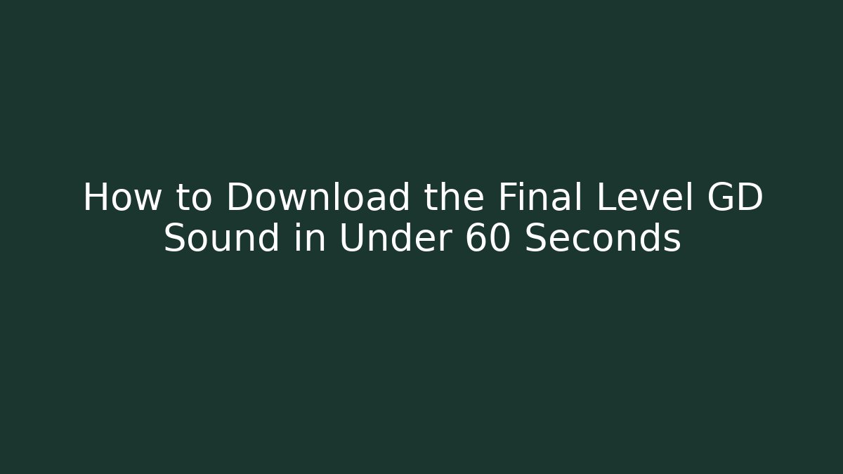 How to Download the Final Level GD Sound in Under 60 Seconds