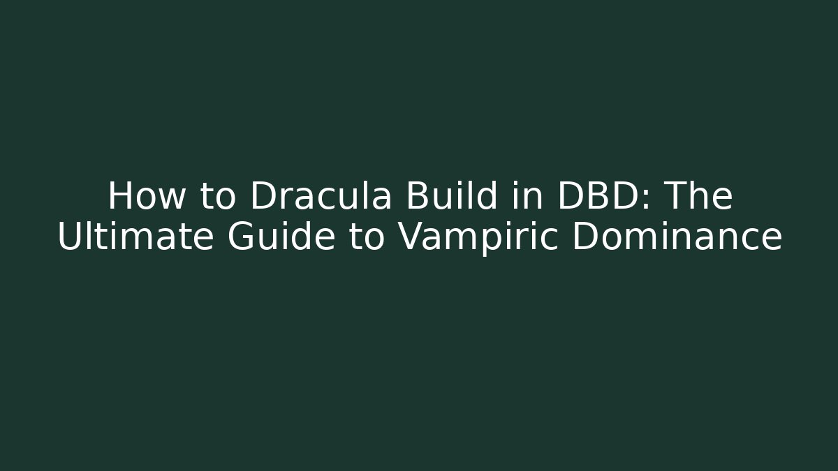 How to Dracula Build in DBD: The Ultimate Guide to Vampiric Dominance