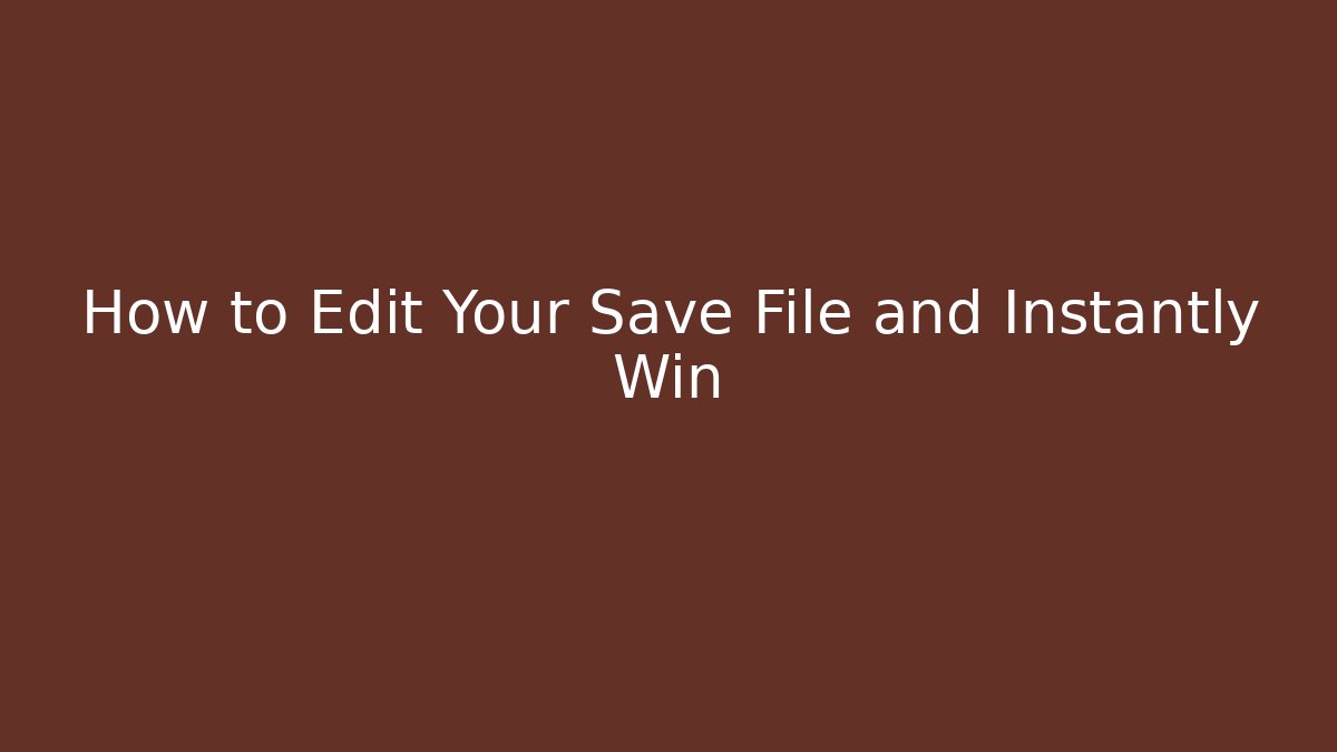 How to Edit Your Save File and Instantly Win