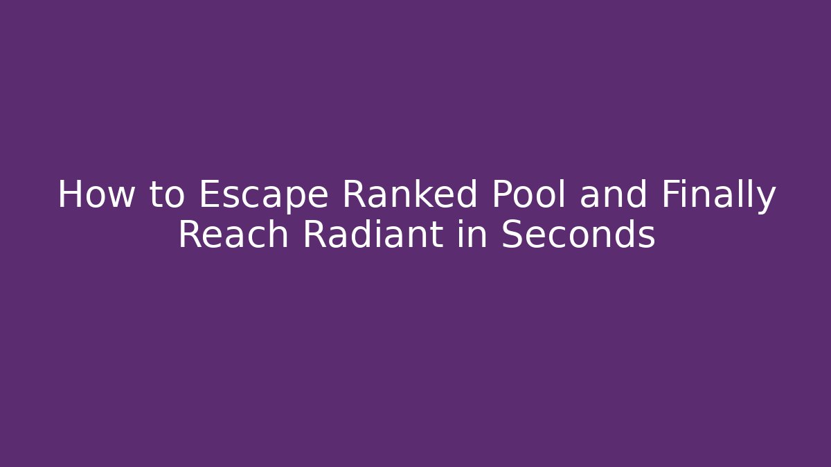 How to Escape Ranked Pool and Finally Reach Radiant in Seconds
