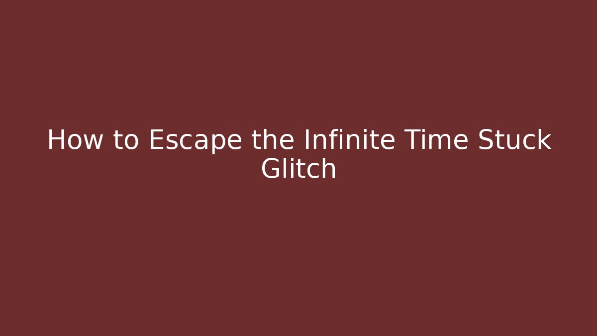 How to Escape the Infinite Time Stuck Glitch