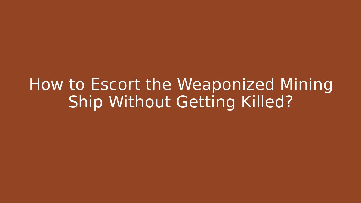How to Escort the Weaponized Mining Ship Without Getting Killed?