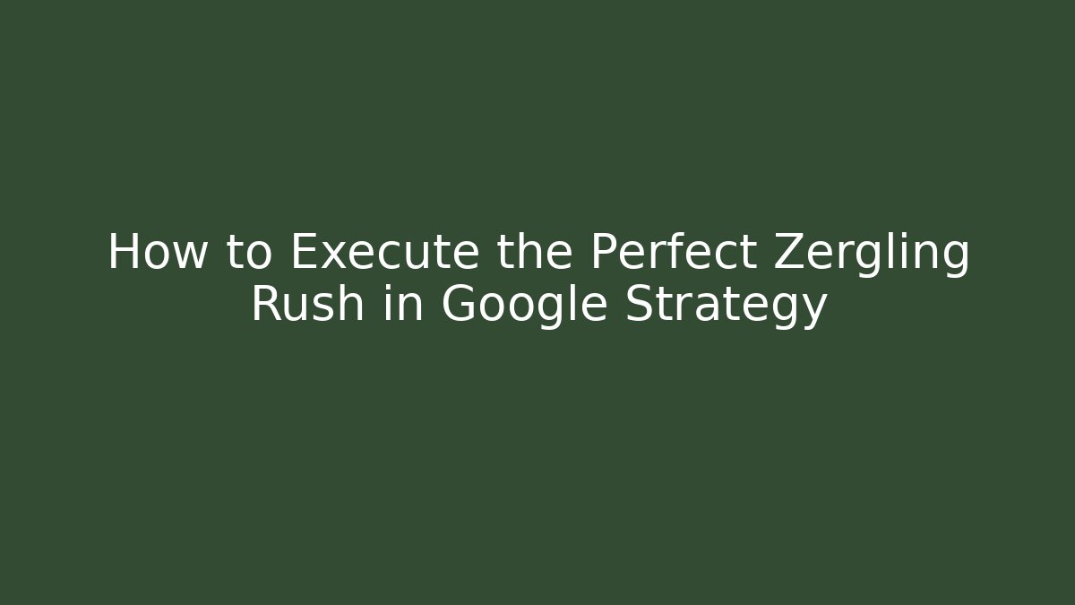 How to Execute the Perfect Zergling Rush in Google Strategy