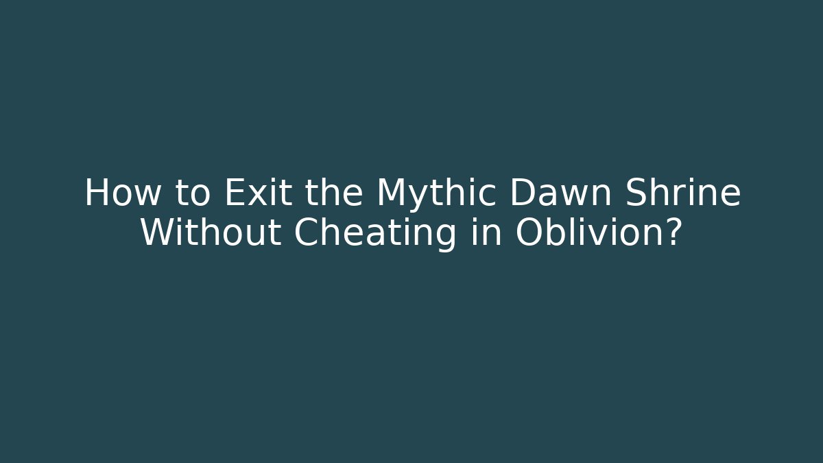 How to Exit the Mythic Dawn Shrine Without Cheating in Oblivion?
