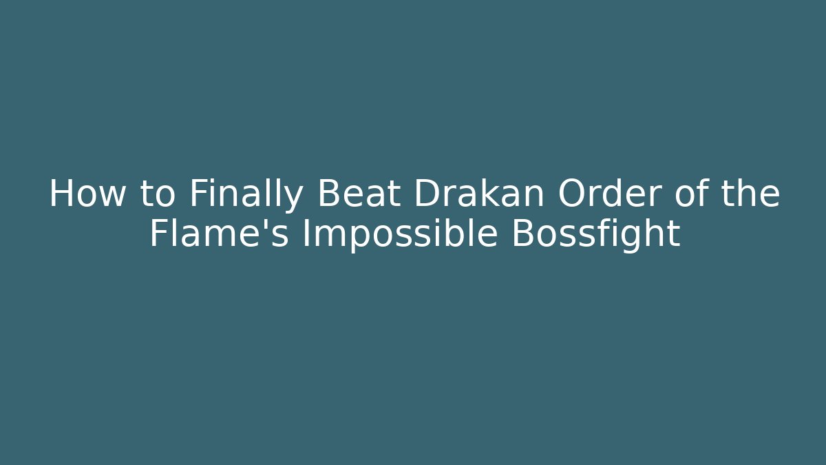 How to Finally Beat Drakan Order of the Flame's Impossible Bossfight