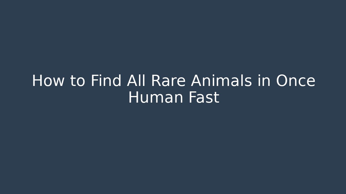 How to Find All Rare Animals in Once Human Fast