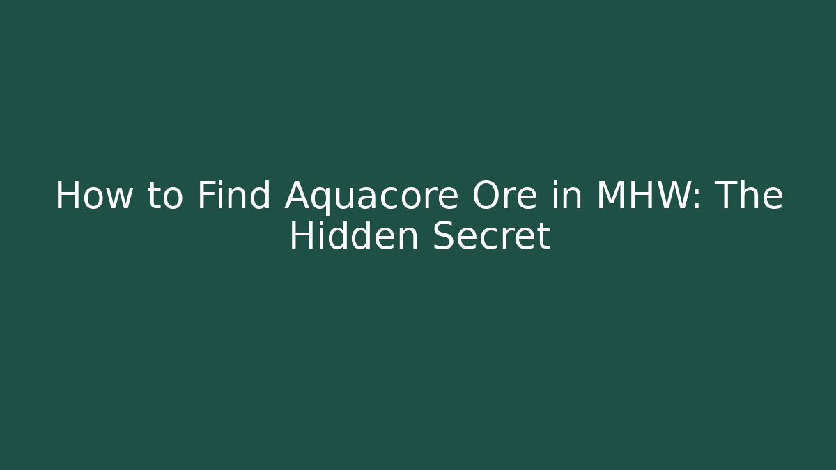 How to Find Aquacore Ore in MHW: The Hidden Secret