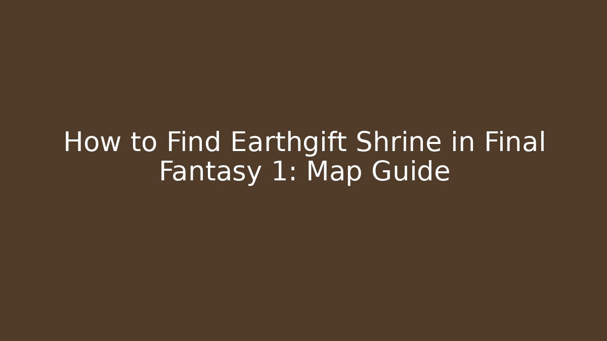 How to Find Earthgift Shrine in Final Fantasy 1: Map Guide