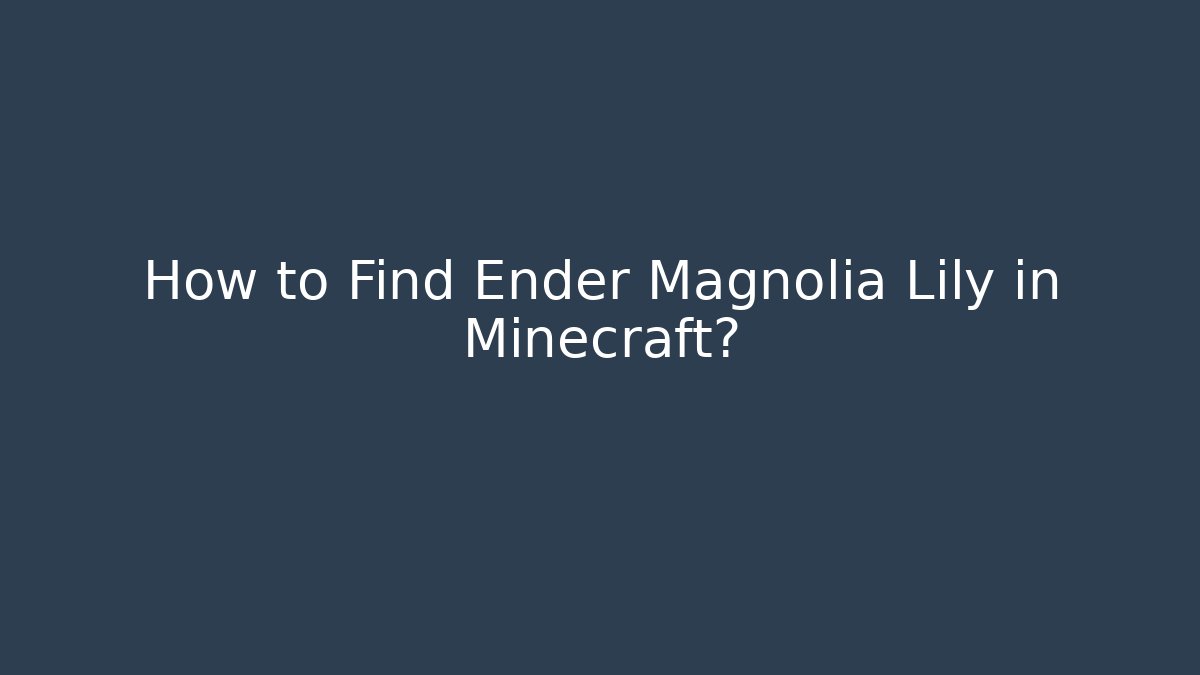 How to Find Ender Magnolia Lily in Minecraft?