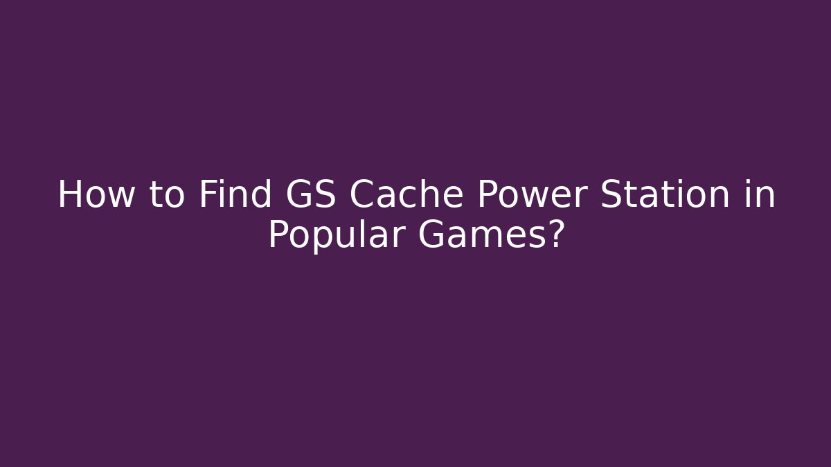 How to Find GS Cache Power Station in Popular Games?