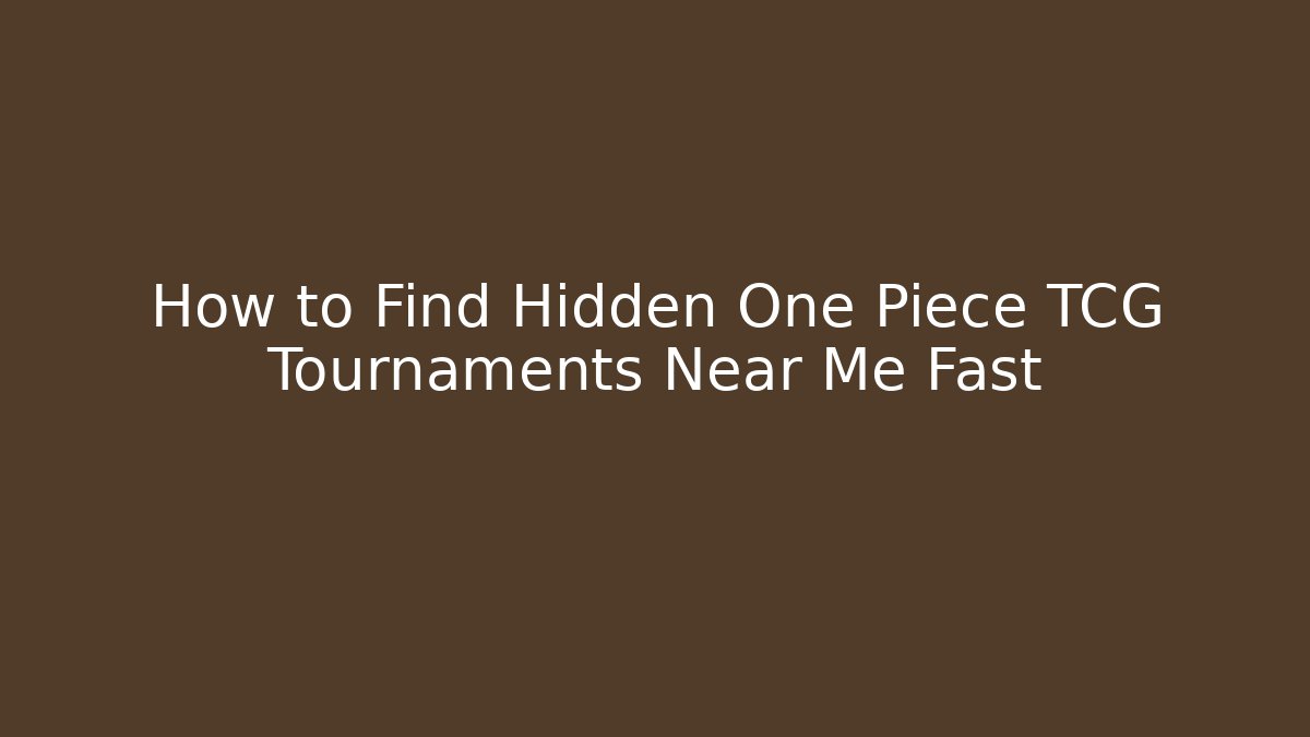 How to Find Hidden One Piece TCG Tournaments Near Me Fast