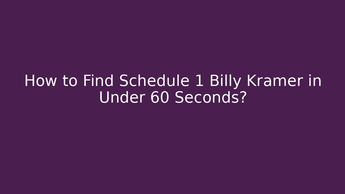 How to Find Schedule 1 Billy Kramer in Under 60 Seconds?