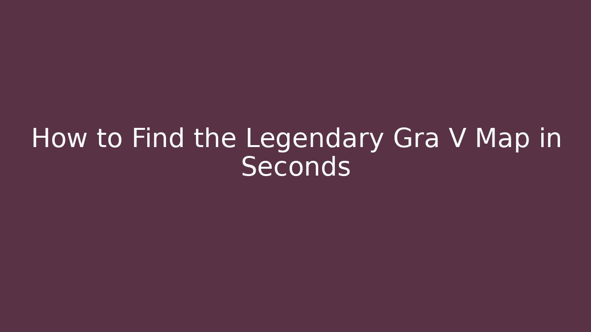 How to Find the Legendary Gra V Map in Seconds