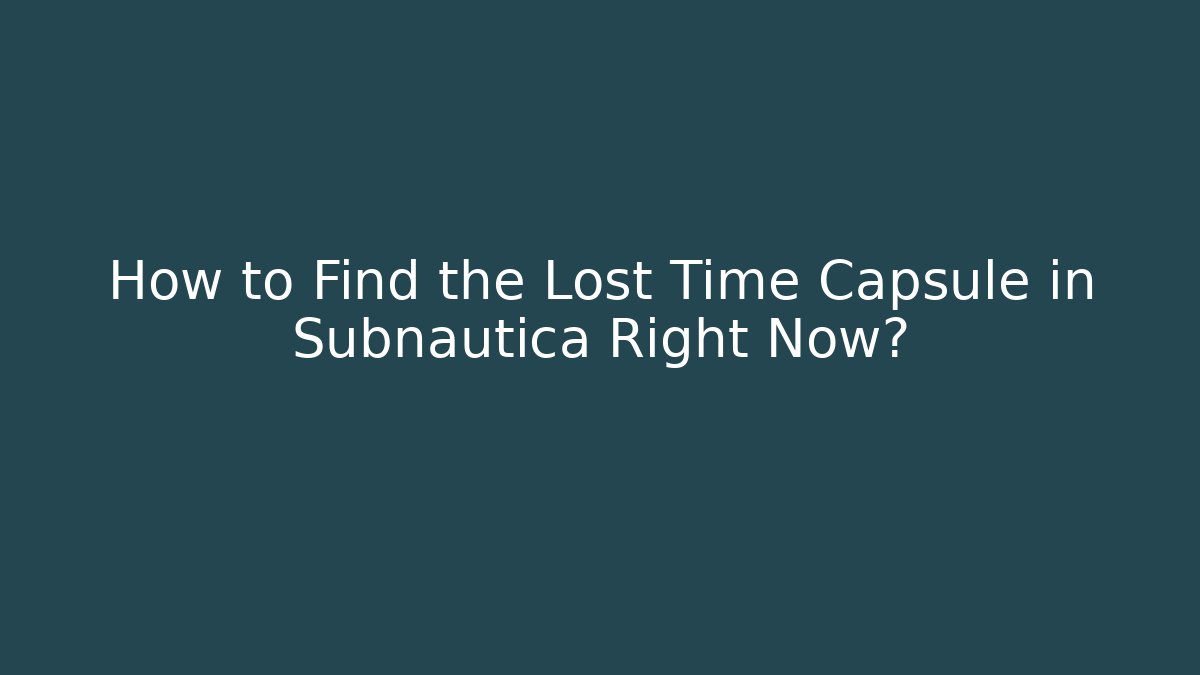 How to Find the Lost Time Capsule in Subnautica Right Now?
