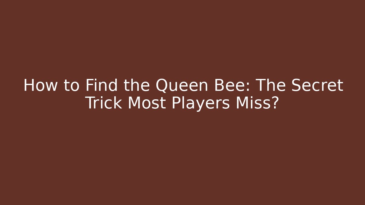 How to Find the Queen Bee: The Secret Trick Most Players Miss?