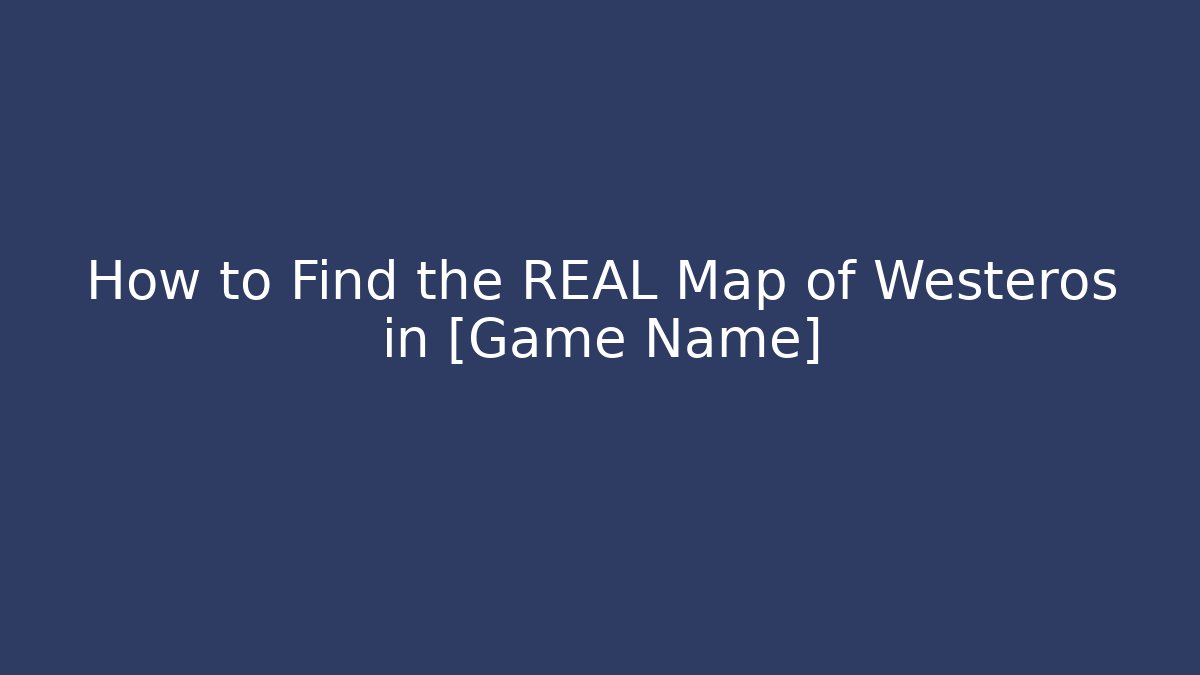 How to Find the REAL Map of Westeros in [Game Name]