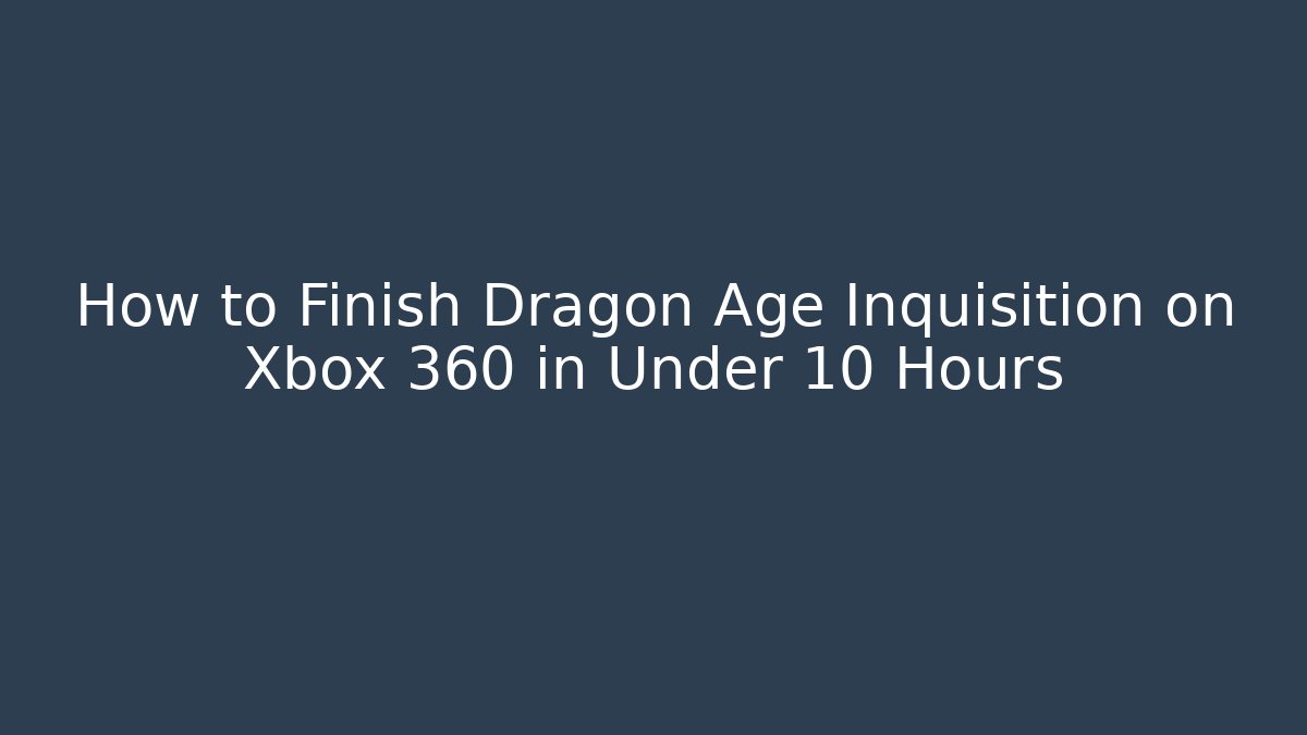 How to Finish Dragon Age Inquisition on Xbox 360 in Under 10 Hours