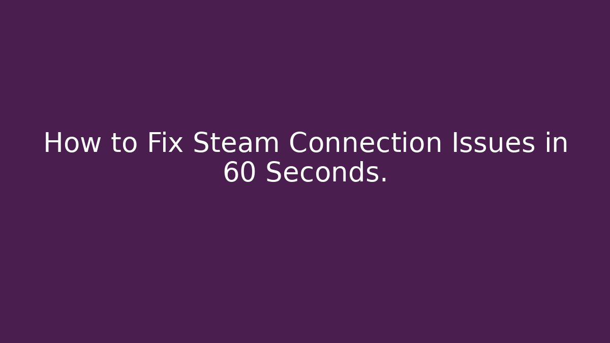 How to Fix Steam Connection Issues in 60 Seconds.