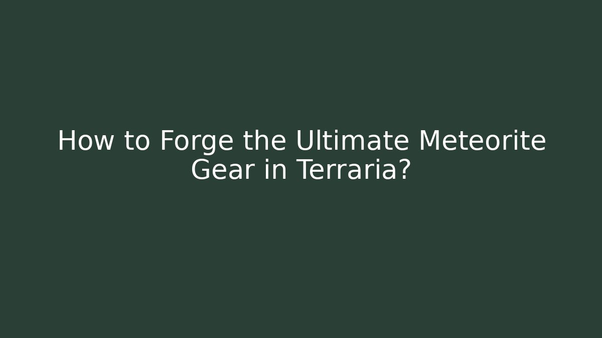 How to Forge the Ultimate Meteorite Gear in Terraria?