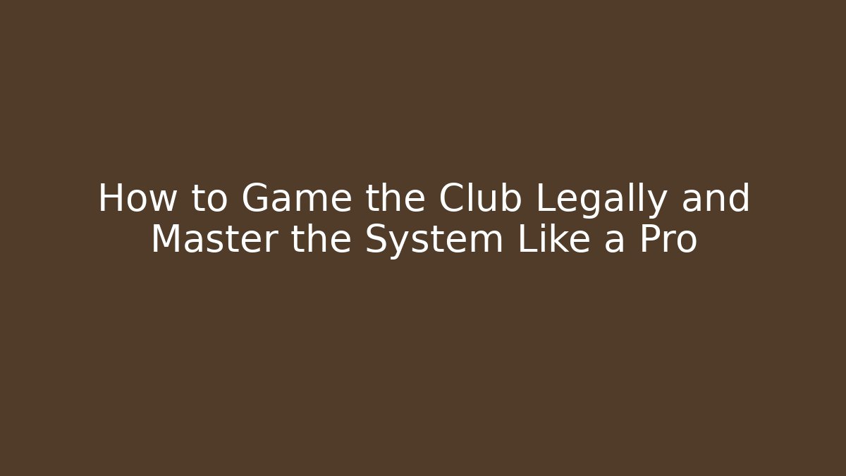 How to Game the Club Legally and Master the System Like a Pro